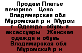 Продам Платье вечернее › Цена ­ 1 500 - Владимирская обл., Муромский р-н, Муром г. Одежда, обувь и аксессуары » Женская одежда и обувь   . Владимирская обл.,Муромский р-н